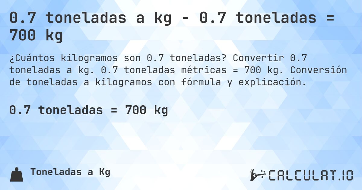 0.7 toneladas a kg - 0.7 toneladas = 700 kg. Convertir 0.7 toneladas a kg. 0.7 toneladas métricas = 700 kg. Conversión de toneladas a kilogramos con fórmula y explicación.