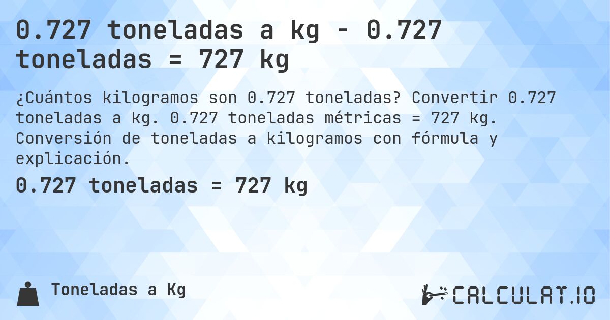 0.727 toneladas a kg - 0.727 toneladas = 727 kg. Convertir 0.727 toneladas a kg. 0.727 toneladas métricas = 727 kg. Conversión de toneladas a kilogramos con fórmula y explicación.