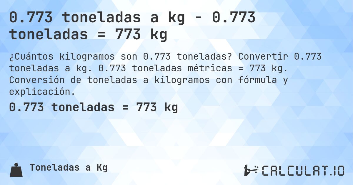 0.773 toneladas a kg - 0.773 toneladas = 773 kg. Convertir 0.773 toneladas a kg. 0.773 toneladas métricas = 773 kg. Conversión de toneladas a kilogramos con fórmula y explicación.