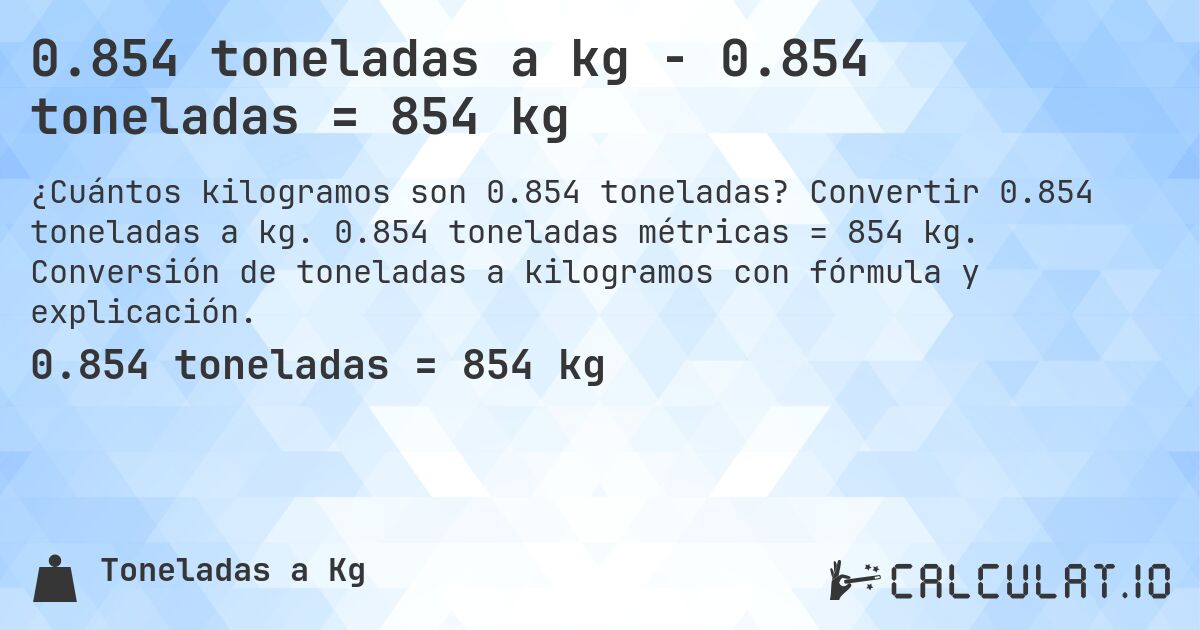 0.854 toneladas a kg - 0.854 toneladas = 854 kg. Convertir 0.854 toneladas a kg. 0.854 toneladas métricas = 854 kg. Conversión de toneladas a kilogramos con fórmula y explicación.