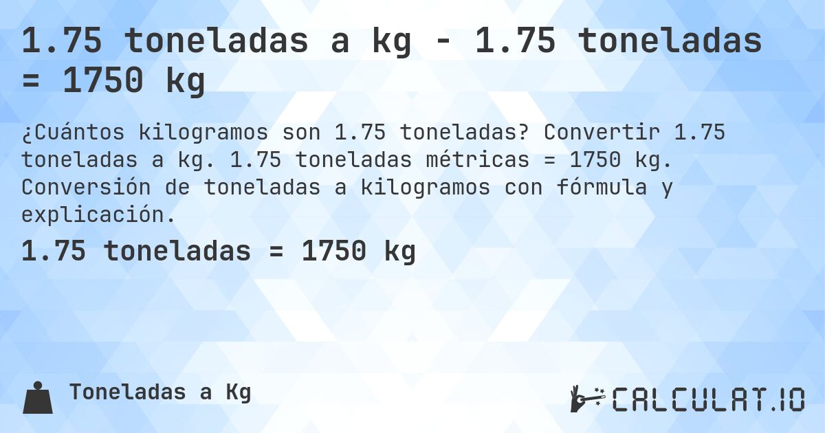 1.75 toneladas a kg - 1.75 toneladas = 1750 kg. Convertir 1.75 toneladas a kg. 1.75 toneladas métricas = 1750 kg. Conversión de toneladas a kilogramos con fórmula y explicación.