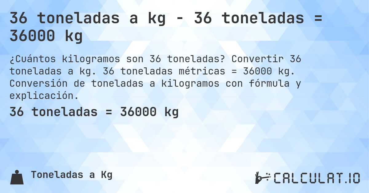 36 toneladas a kg - 36 toneladas = 36000 kg. Convertir 36 toneladas a kg. 36 toneladas métricas = 36000 kg. Conversión de toneladas a kilogramos con fórmula y explicación.