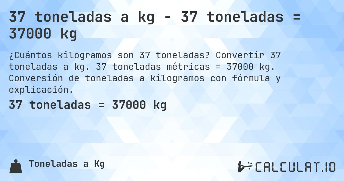 37 toneladas a kg - 37 toneladas = 37000 kg. Convertir 37 toneladas a kg. 37 toneladas métricas = 37000 kg. Conversión de toneladas a kilogramos con fórmula y explicación.