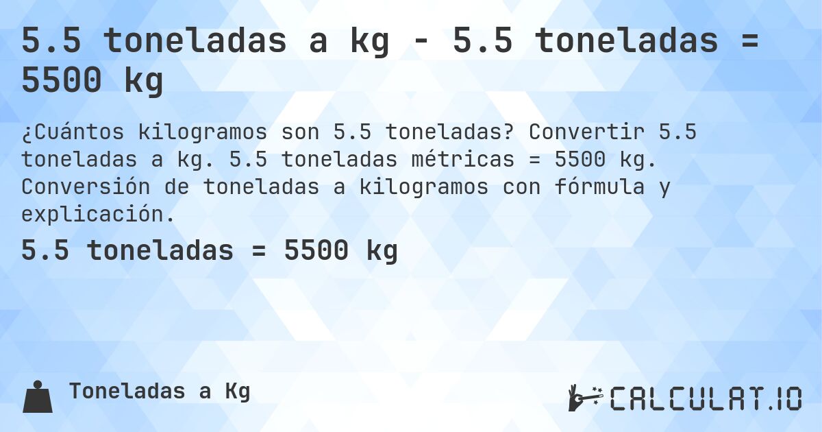 5.5 toneladas a kg - 5.5 toneladas = 5500 kg. Convertir 5.5 toneladas a kg. 5.5 toneladas métricas = 5500 kg. Conversión de toneladas a kilogramos con fórmula y explicación.