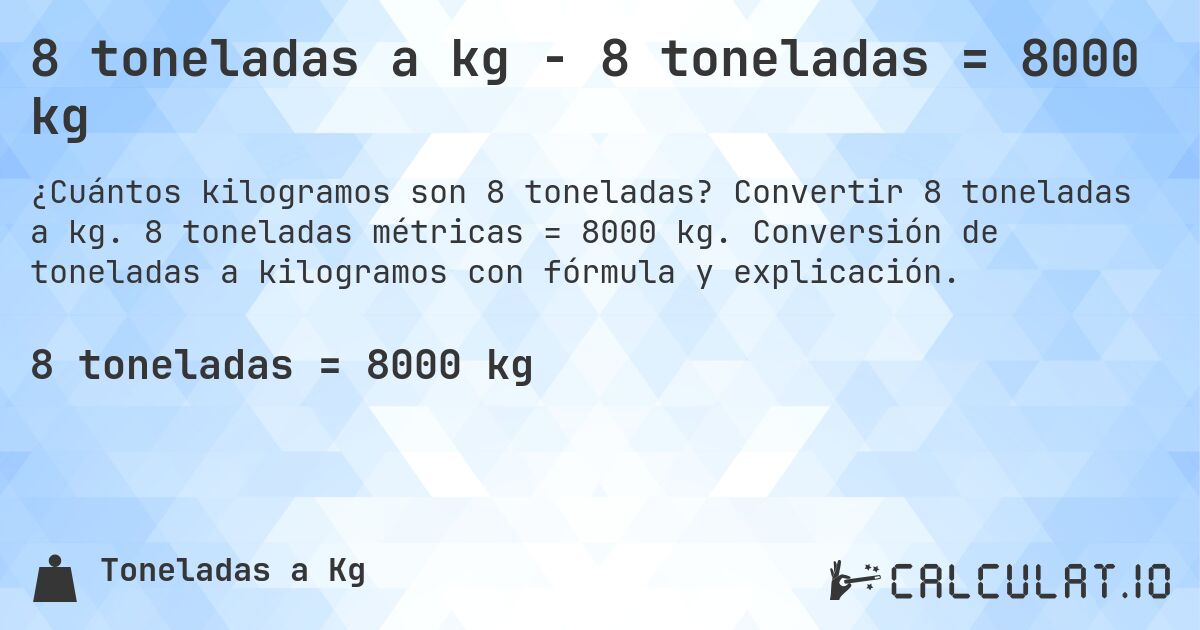 8 toneladas a kg - 8 toneladas = 8000 kg. Convertir 8 toneladas a kg. 8 toneladas métricas = 8000 kg. Conversión de toneladas a kilogramos con fórmula y explicación.