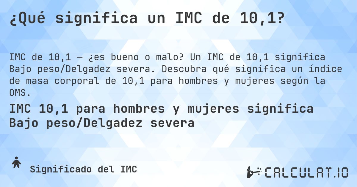 ¿Qué significa un IMC de 10,1?. Un IMC de 10,1 significa Bajo peso/Delgadez severa. Descubra qué significa un índice de masa corporal de 10,1 para hombres y mujeres según la OMS.