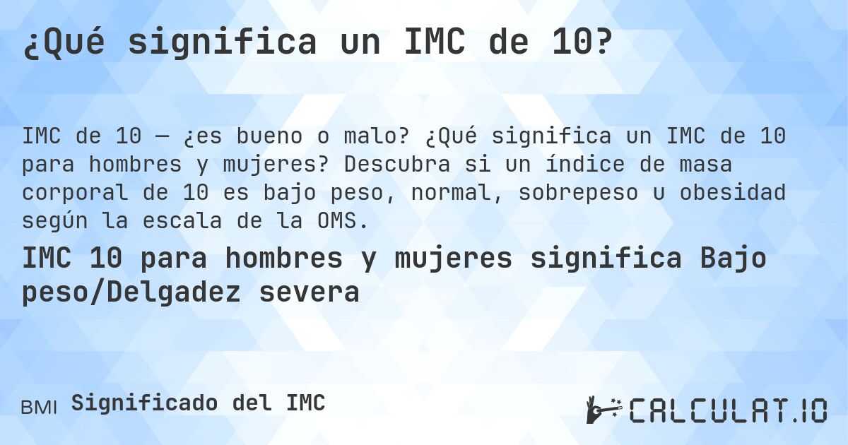 ¿Qué significa un IMC de 10?. ¿Qué significa un IMC de 10 para hombres y mujeres? Descubra si un índice de masa corporal de 10 es bajo peso, normal, sobrepeso u obesidad según la escala de la OMS.