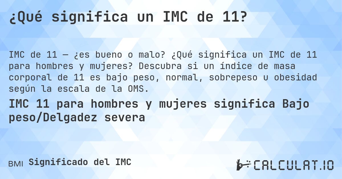 ¿Qué significa un IMC de 11?. ¿Qué significa un IMC de 11 para hombres y mujeres? Descubra si un índice de masa corporal de 11 es bajo peso, normal, sobrepeso u obesidad según la escala de la OMS.