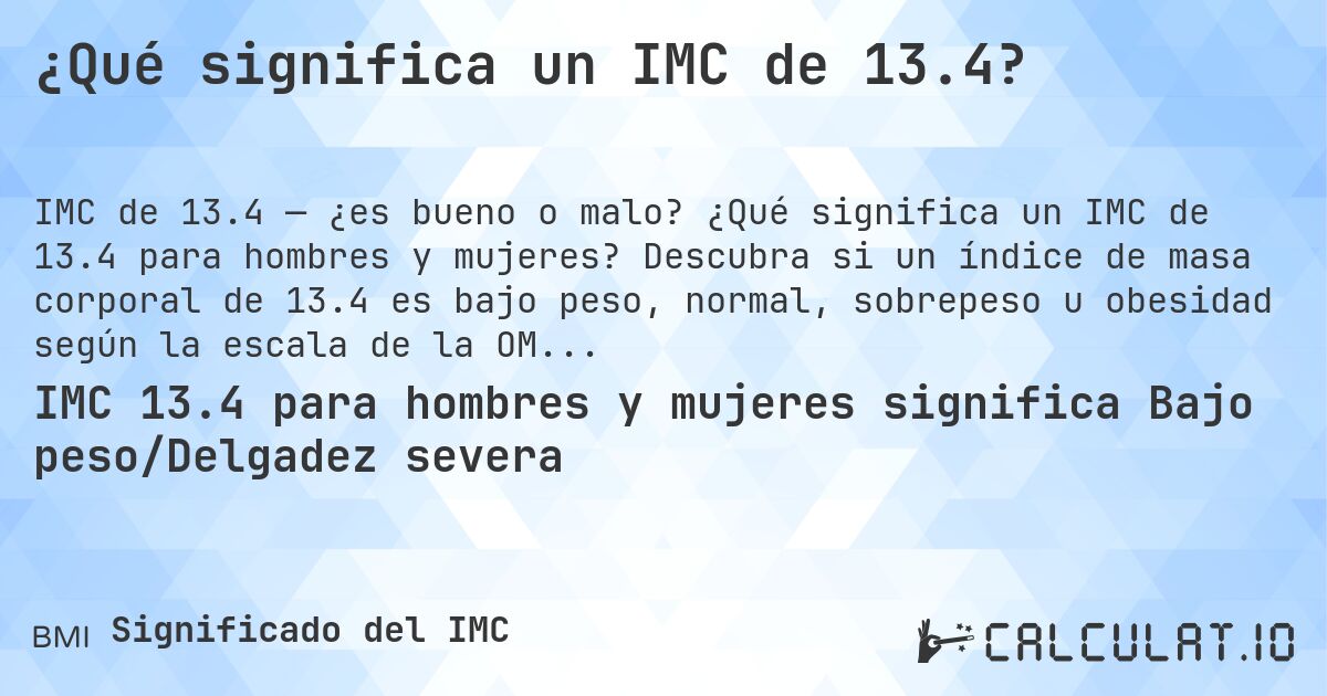 ¿Qué significa un IMC de 13.4?. ¿Qué significa un IMC de 13.4 para hombres y mujeres? Descubra si un índice de masa corporal de 13.4 es bajo peso, normal, sobrepeso u obesidad según la escala de la OMS.