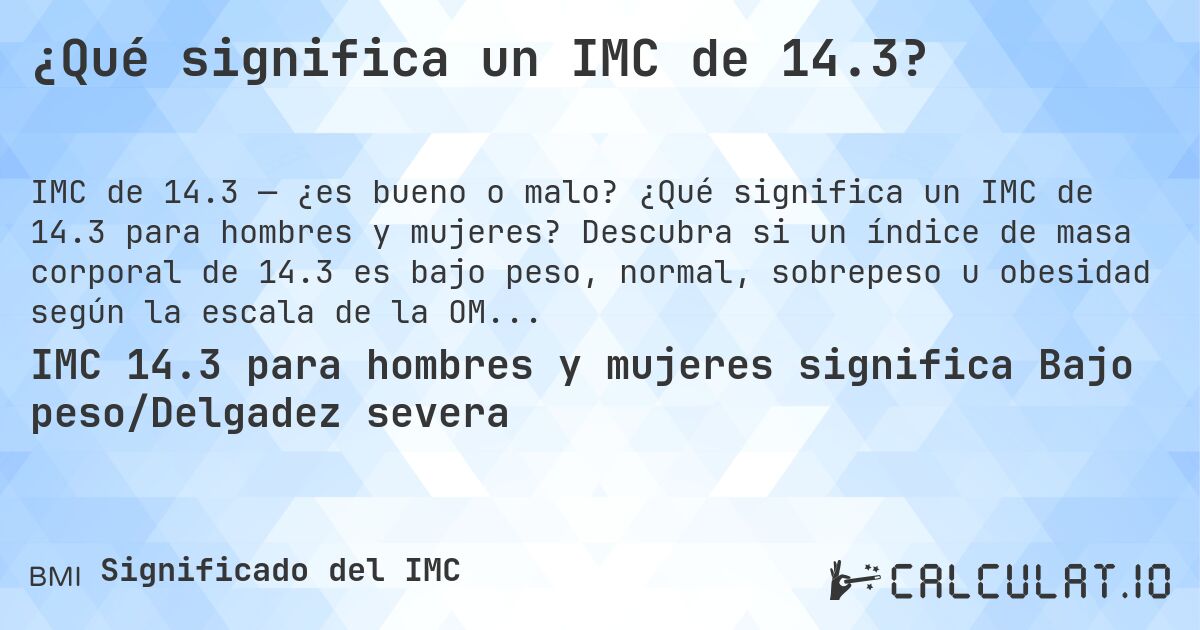 ¿Qué significa un IMC de 14.3?. ¿Qué significa un IMC de 14.3 para hombres y mujeres? Descubra si un índice de masa corporal de 14.3 es bajo peso, normal, sobrepeso u obesidad según la escala de la OMS.