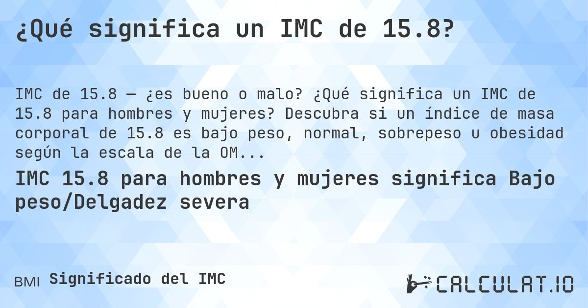 ¿Qué significa un IMC de 15.8?. ¿Qué significa un IMC de 15.8 para hombres y mujeres? Descubra si un índice de masa corporal de 15.8 es bajo peso, normal, sobrepeso u obesidad según la escala de la OMS.