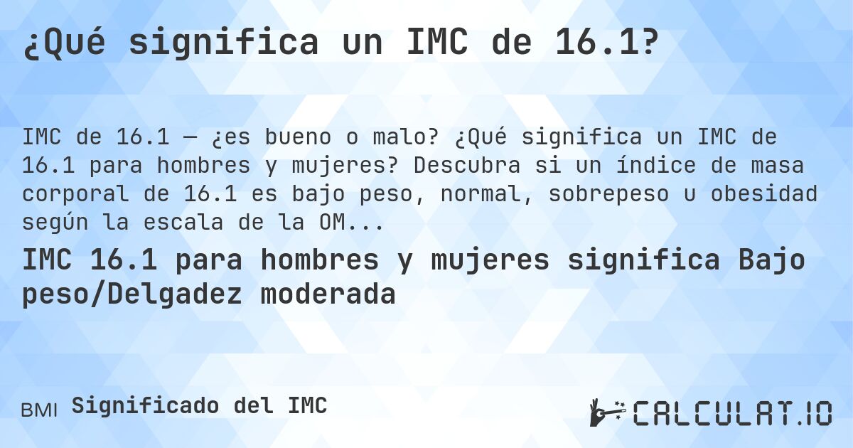 ¿Qué significa un IMC de 16.1?. ¿Qué significa un IMC de 16.1 para hombres y mujeres? Descubra si un índice de masa corporal de 16.1 es bajo peso, normal, sobrepeso u obesidad según la escala de la OMS.