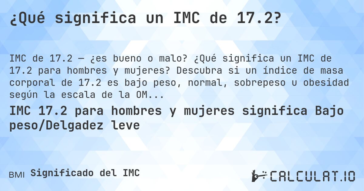 ¿Qué significa un IMC de 17.2?. ¿Qué significa un IMC de 17.2 para hombres y mujeres? Descubra si un índice de masa corporal de 17.2 es bajo peso, normal, sobrepeso u obesidad según la escala de la OMS.