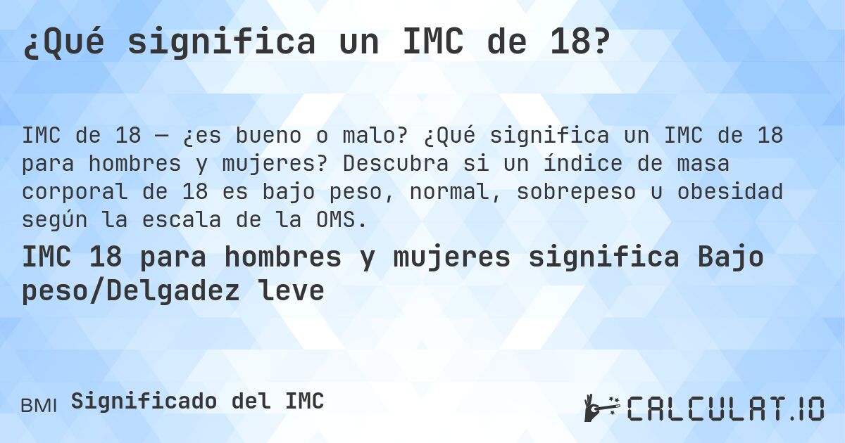 ¿Qué significa un IMC de 18?. ¿Qué significa un IMC de 18 para hombres y mujeres? Descubra si un índice de masa corporal de 18 es bajo peso, normal, sobrepeso u obesidad según la escala de la OMS.