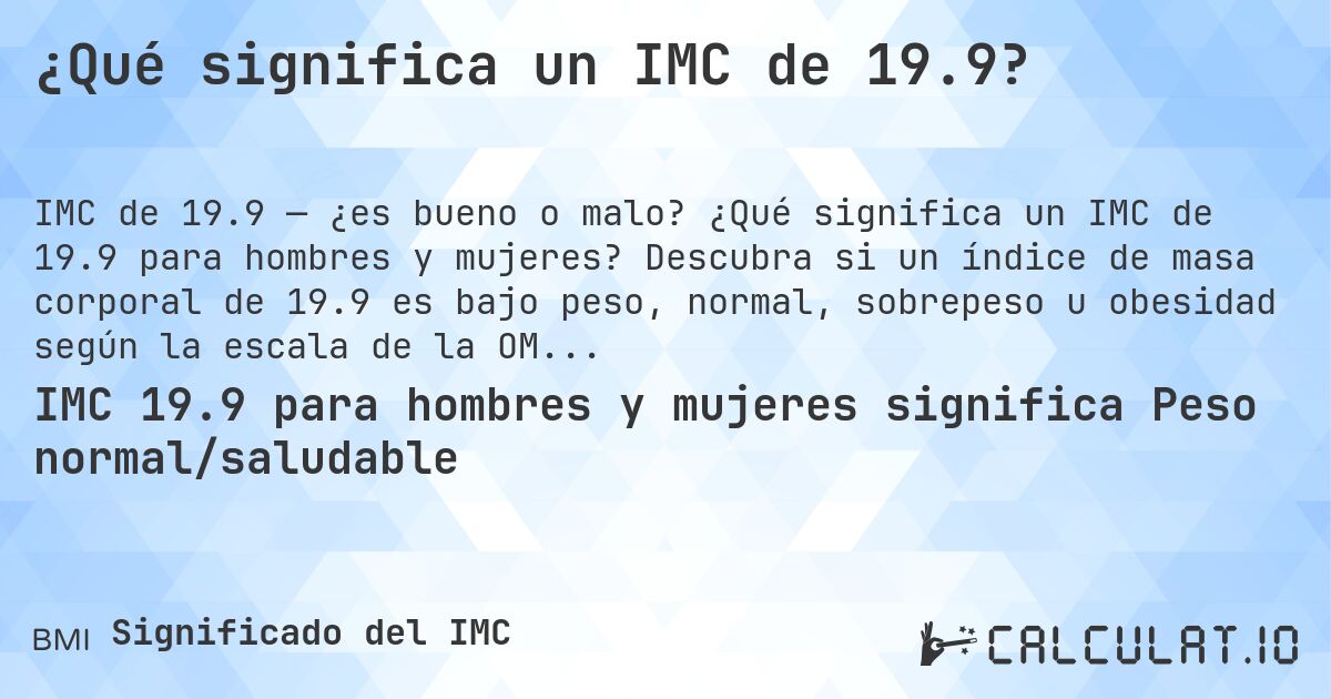 ¿Qué significa un IMC de 19.9?. ¿Qué significa un IMC de 19.9 para hombres y mujeres? Descubra si un índice de masa corporal de 19.9 es bajo peso, normal, sobrepeso u obesidad según la escala de la OMS.