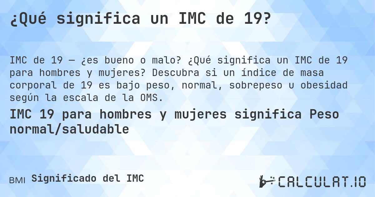¿Qué significa un IMC de 19?. ¿Qué significa un IMC de 19 para hombres y mujeres? Descubra si un índice de masa corporal de 19 es bajo peso, normal, sobrepeso u obesidad según la escala de la OMS.