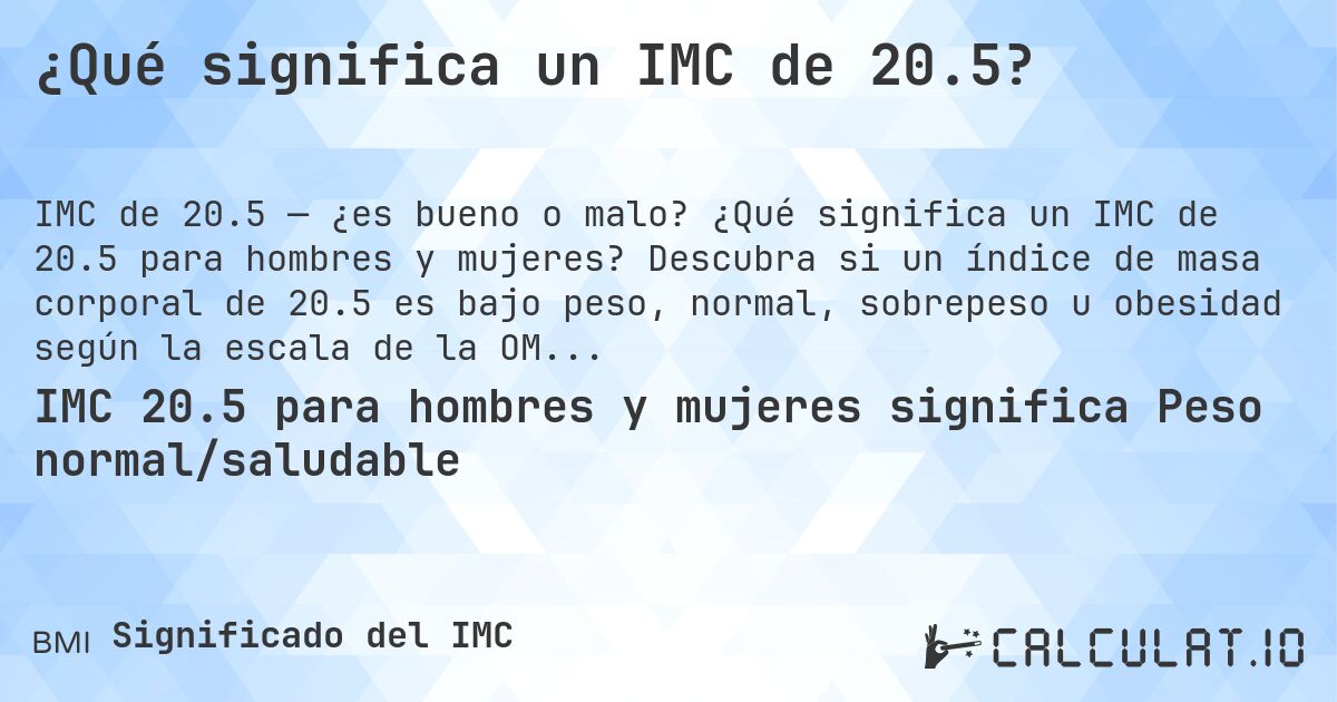 ¿Qué significa un IMC de 20.5?. ¿Qué significa un IMC de 20.5 para hombres y mujeres? Descubra si un índice de masa corporal de 20.5 es bajo peso, normal, sobrepeso u obesidad según la escala de la OMS.