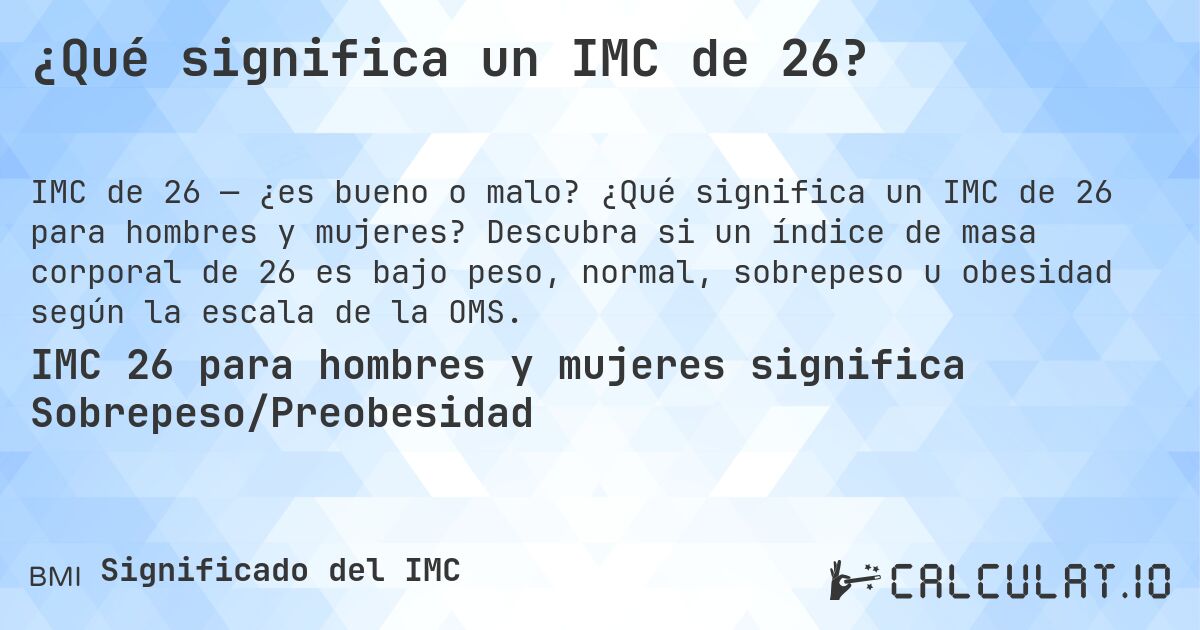 ¿Qué significa un IMC de 26?. ¿Qué significa un IMC de 26 para hombres y mujeres? Descubra si un índice de masa corporal de 26 es bajo peso, normal, sobrepeso u obesidad según la escala de la OMS.