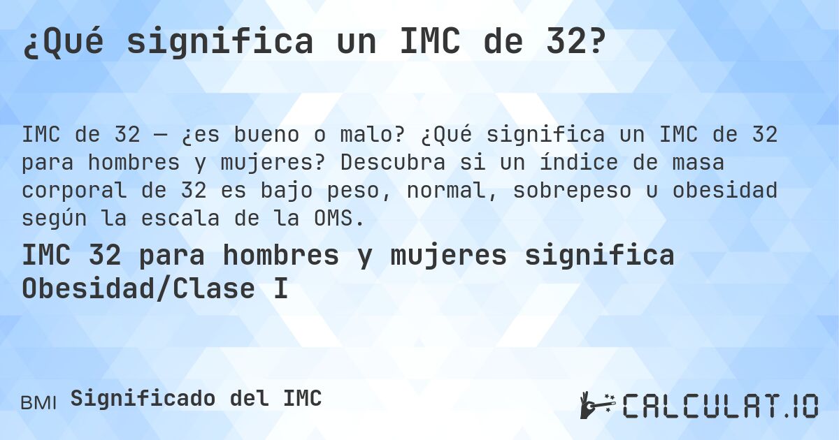 ¿Qué significa un IMC de 32?. ¿Qué significa un IMC de 32 para hombres y mujeres? Descubra si un índice de masa corporal de 32 es bajo peso, normal, sobrepeso u obesidad según la escala de la OMS.
