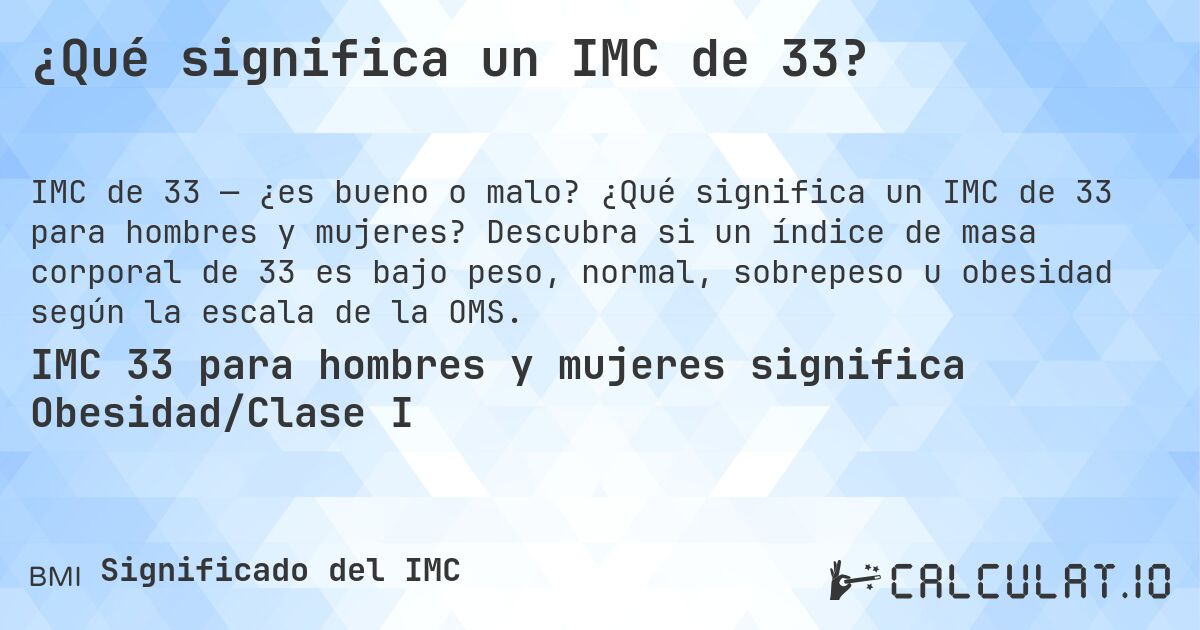 ¿Qué significa un IMC de 33?. ¿Qué significa un IMC de 33 para hombres y mujeres? Descubra si un índice de masa corporal de 33 es bajo peso, normal, sobrepeso u obesidad según la escala de la OMS.