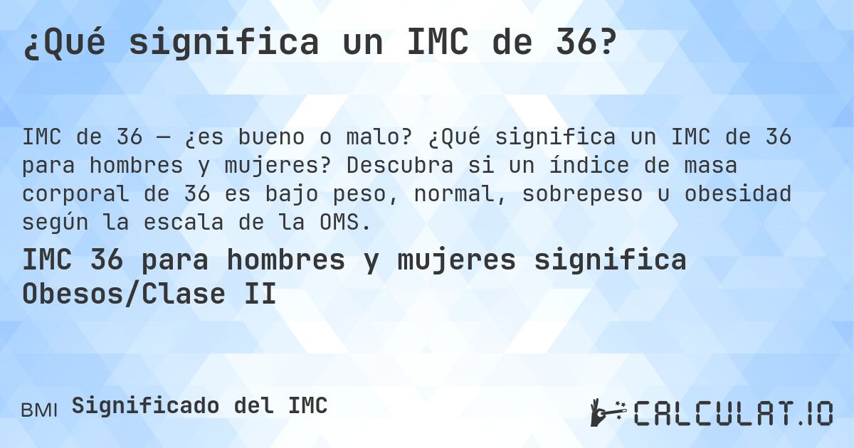 ¿Qué significa un IMC de 36?. ¿Qué significa un IMC de 36 para hombres y mujeres? Descubra si un índice de masa corporal de 36 es bajo peso, normal, sobrepeso u obesidad según la escala de la OMS.