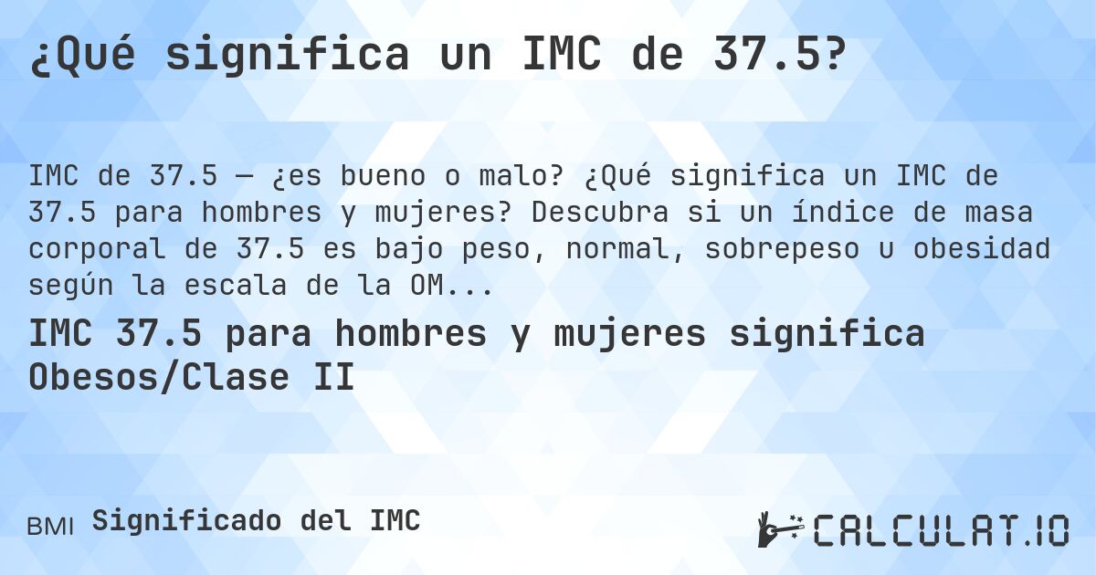 ¿Qué significa un IMC de 37.5?. ¿Qué significa un IMC de 37.5 para hombres y mujeres? Descubra si un índice de masa corporal de 37.5 es bajo peso, normal, sobrepeso u obesidad según la escala de la OMS.