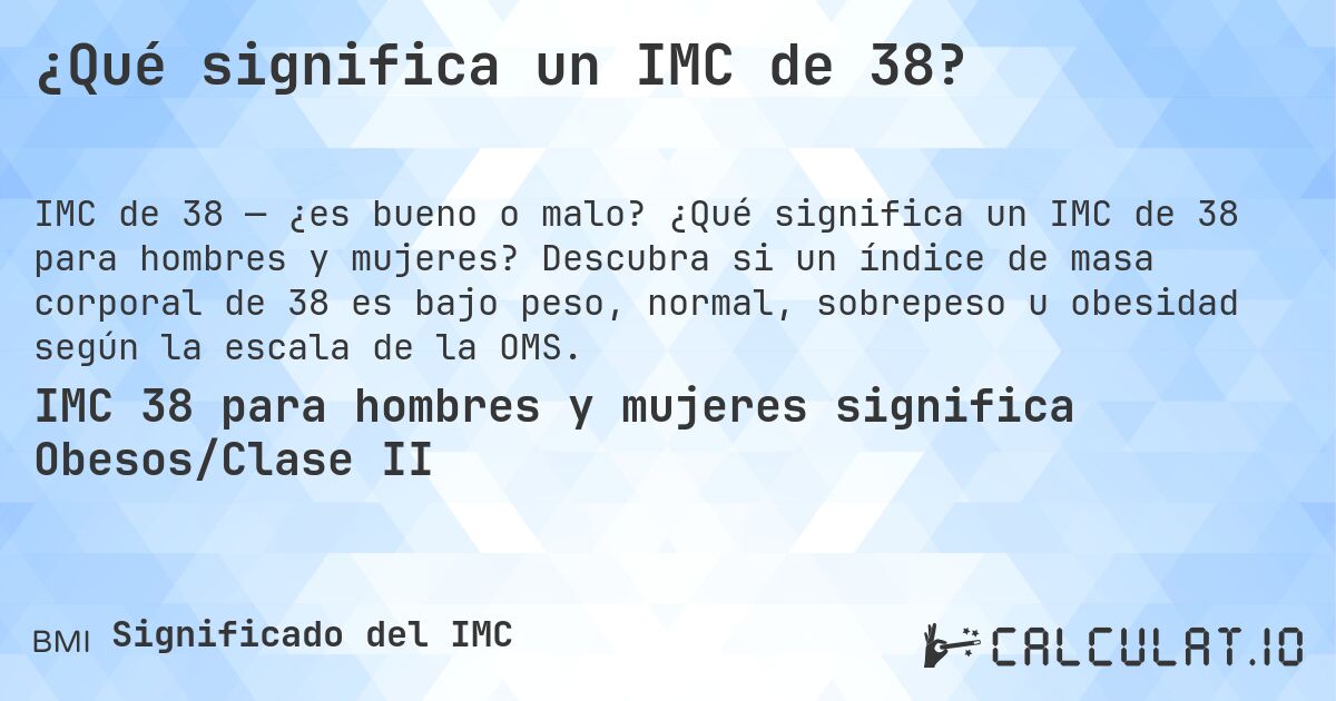 ¿Qué significa un IMC de 38?. ¿Qué significa un IMC de 38 para hombres y mujeres? Descubra si un índice de masa corporal de 38 es bajo peso, normal, sobrepeso u obesidad según la escala de la OMS.
