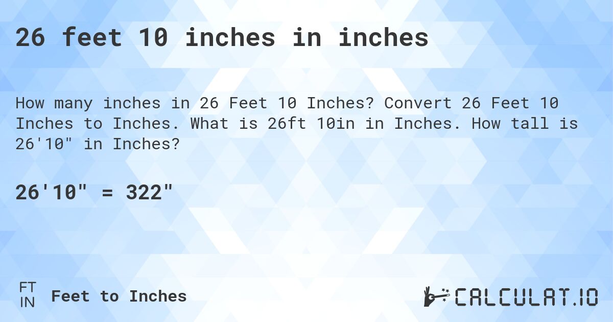 26 feet, 10 inches in inches. Convert 26 Feet, 10 Inches to Inches. What is 26 ft, 10 in in Inches. How tall is 26′10″ in Inches?