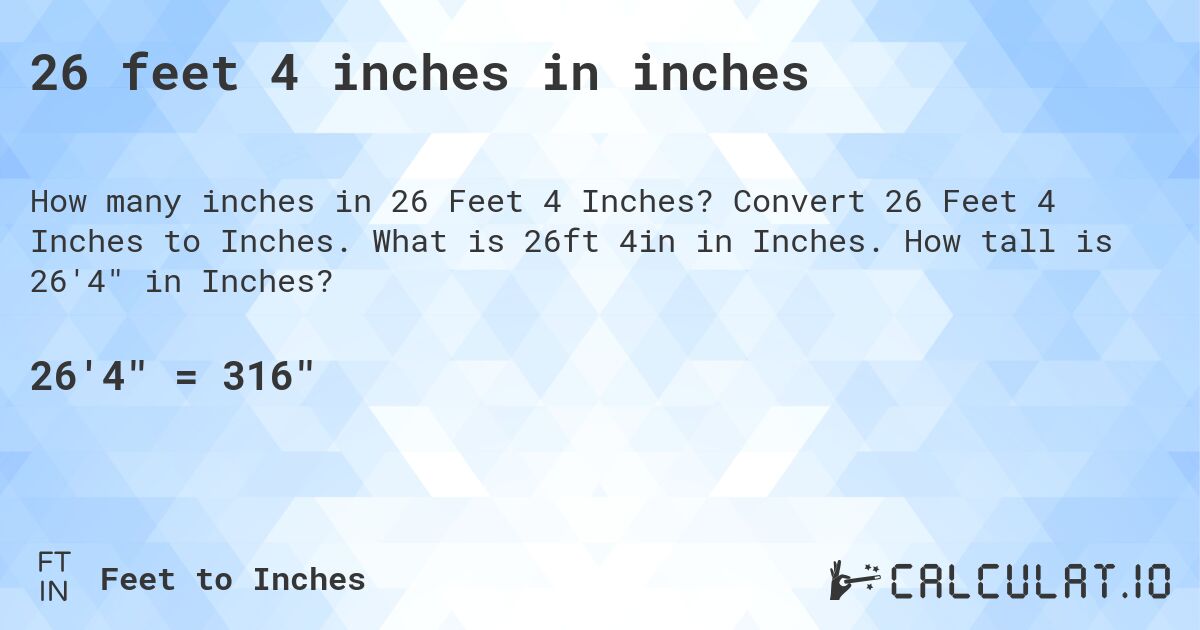 26 feet, 4 inches in inches. Convert 26 Feet, 4 Inches to Inches. What is 26 ft, 4 in in Inches. How tall is 26′4″ in Inches?