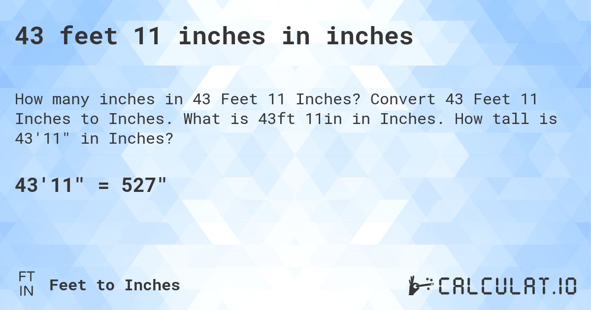 43 feet, 11 inches in inches. Convert 43 Feet, 11 Inches to Inches. What is 43 ft, 11 in in Inches. How tall is 43′11″ in Inches?