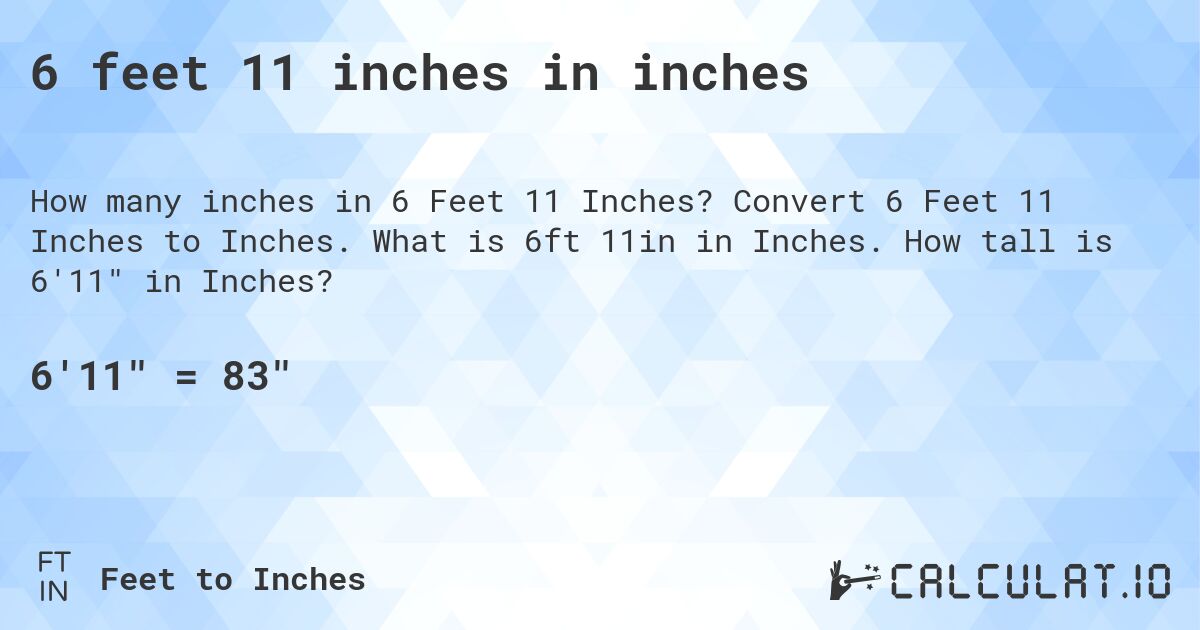 6 feet, 11 inches in inches. Convert 6 Feet, 11 Inches to Inches. What is 6 ft, 11 in in Inches. How tall is 6′11″ in Inches?