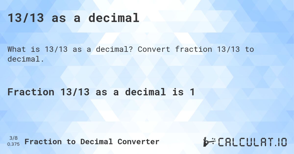 13/13 as a decimal. Convert fraction 13/13 to decimal.