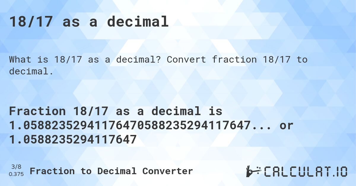 18/17 as a decimal. Convert fraction 18/17 to decimal.