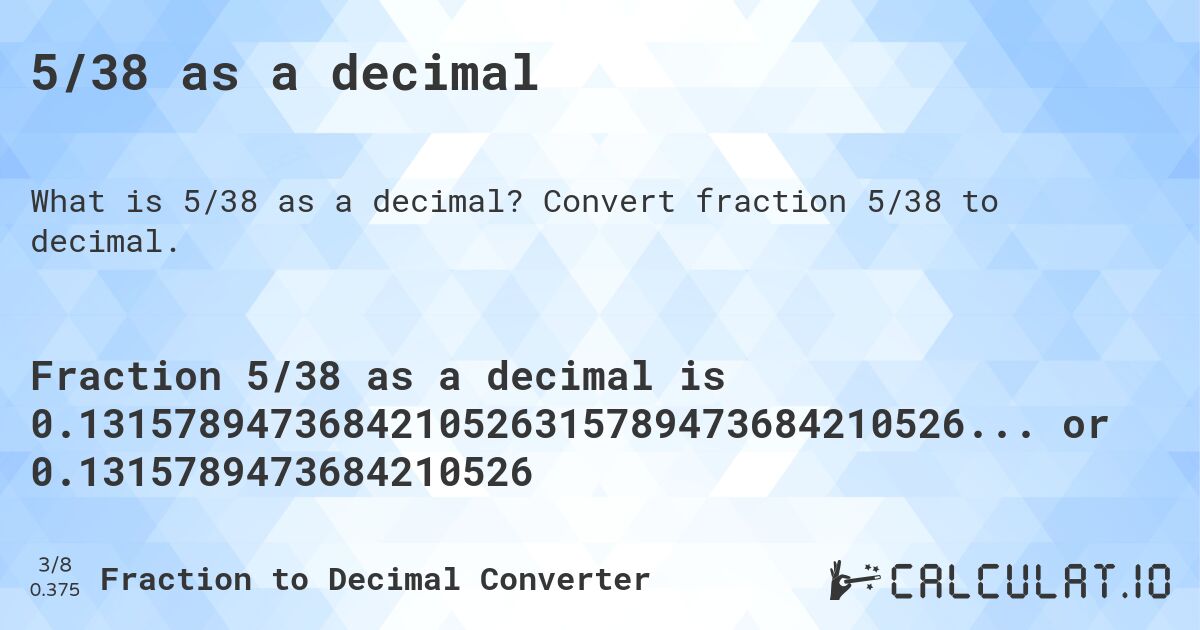5/38 as a decimal. Convert fraction 5/38 to decimal.