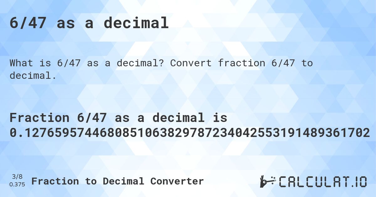 6/47 as a decimal. Convert fraction 6/47 to decimal.