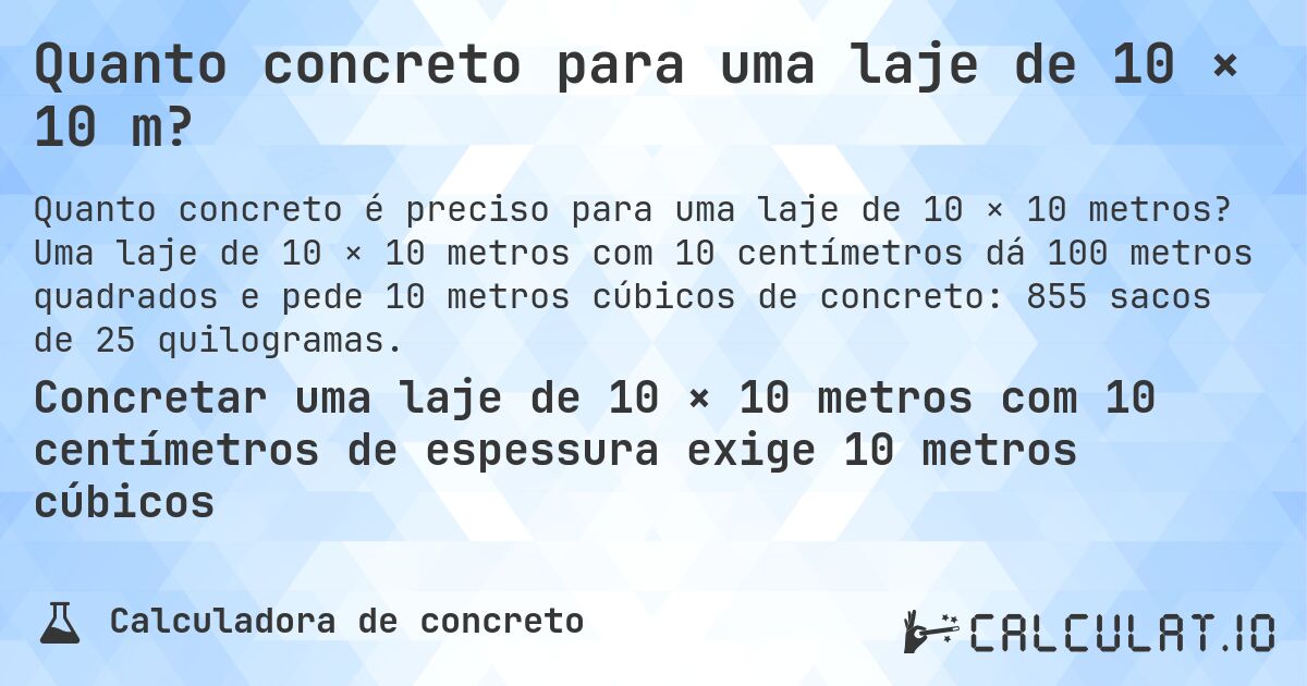 Quanto concreto para uma laje de 10 × 10 m?. Uma laje de 10 × 10 metros com 10 centímetros dá 100 metros quadrados e pede 10 metros cúbicos de concreto: 855 sacos de 25 quilogramas.