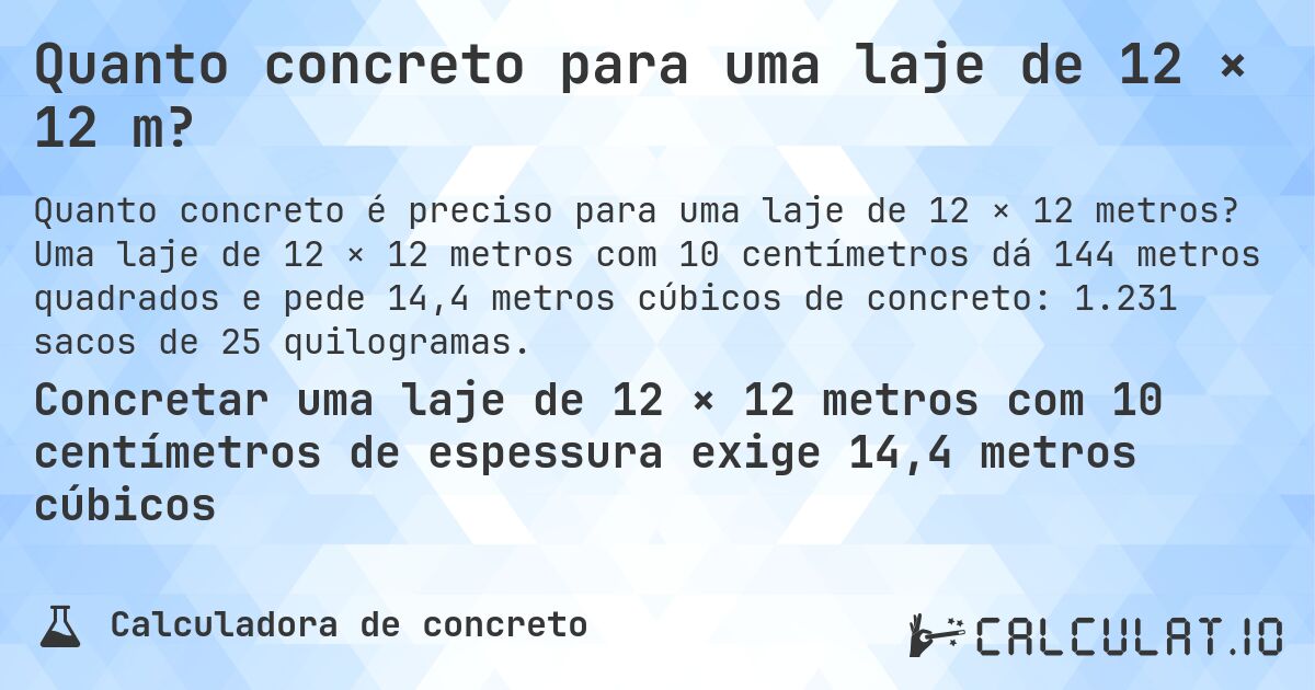 Quanto concreto para uma laje de 12 × 12 m?. Uma laje de 12 × 12 metros com 10 centímetros dá 144 metros quadrados e pede 14,4 metros cúbicos de concreto: 1.231 sacos de 25 quilogramas.