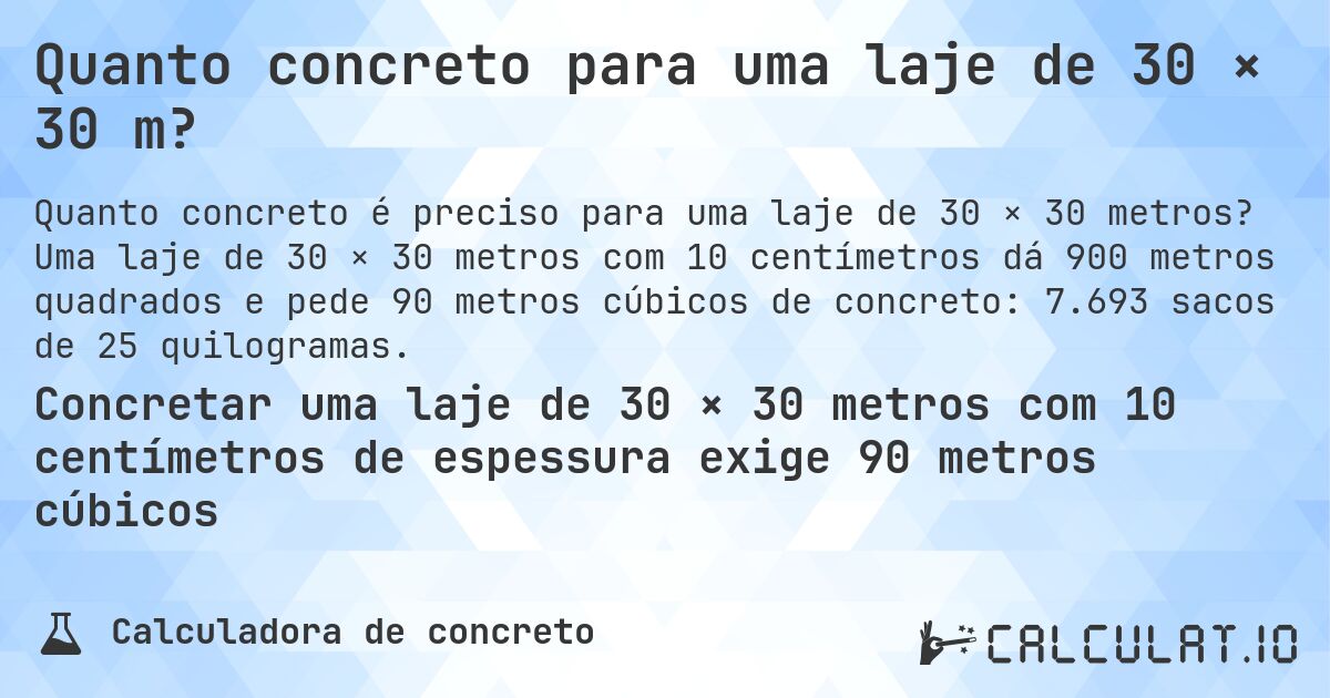 Quanto concreto para uma laje de 30 × 30 m?. Uma laje de 30 × 30 metros com 10 centímetros dá 900 metros quadrados e pede 90 metros cúbicos de concreto: 7.693 sacos de 25 quilogramas.
