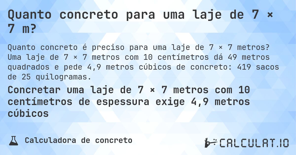 Quanto concreto para uma laje de 7 × 7 m?. Uma laje de 7 × 7 metros com 10 centímetros dá 49 metros quadrados e pede 4,9 metros cúbicos de concreto: 419 sacos de 25 quilogramas.