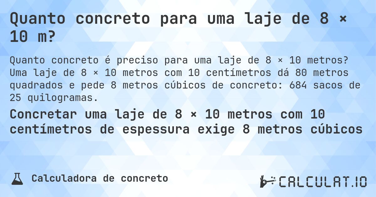 Quanto concreto para uma laje de 8 × 10 m?. Uma laje de 8 × 10 metros com 10 centímetros dá 80 metros quadrados e pede 8 metros cúbicos de concreto: 684 sacos de 25 quilogramas.