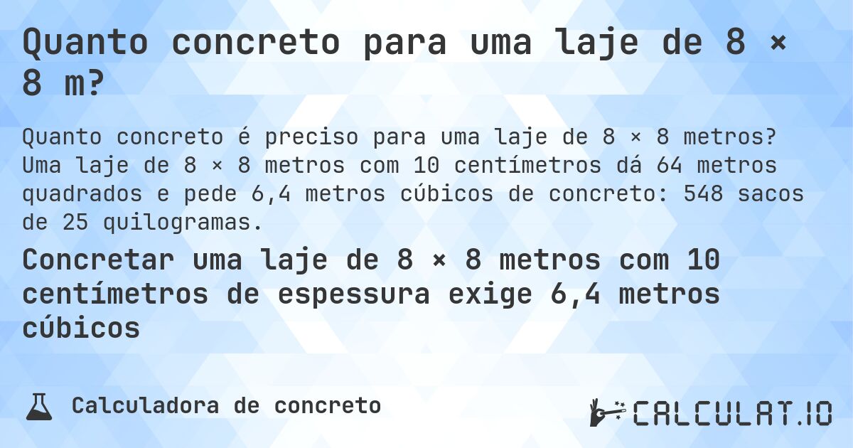 Quanto concreto para uma laje de 8 × 8 m?. Uma laje de 8 × 8 metros com 10 centímetros dá 64 metros quadrados e pede 6,4 metros cúbicos de concreto: 548 sacos de 25 quilogramas.