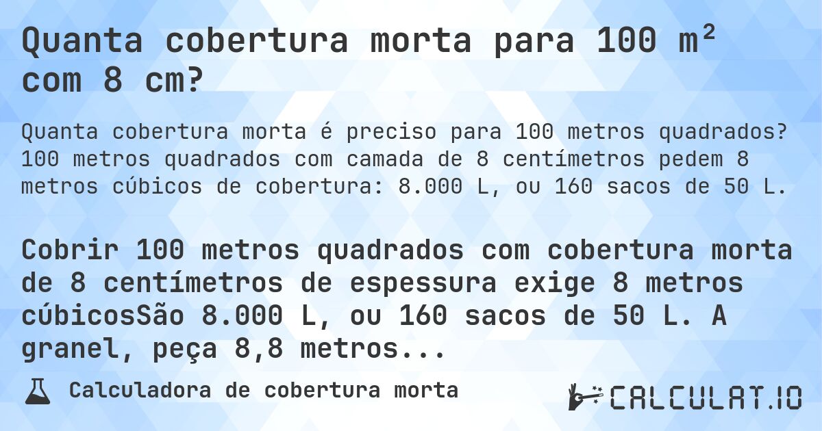 Quanta cobertura morta para 100 m² com 8 cm?. 100 metros quadrados com camada de 8 centímetros pedem 8 metros cúbicos de cobertura: 8.000 L, ou 160 sacos de 50 L.