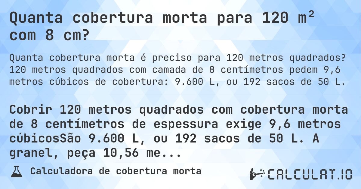 Quanta cobertura morta para 120 m² com 8 cm?. 120 metros quadrados com camada de 8 centímetros pedem 9,6 metros cúbicos de cobertura: 9.600 L, ou 192 sacos de 50 L.