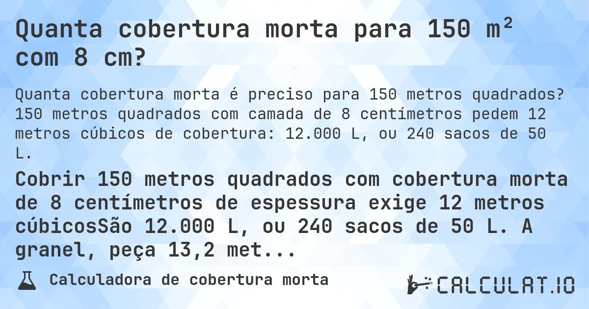 Quanta cobertura morta para 150 m² com 8 cm?. 150 metros quadrados com camada de 8 centímetros pedem 12 metros cúbicos de cobertura: 12.000 L, ou 240 sacos de 50 L.