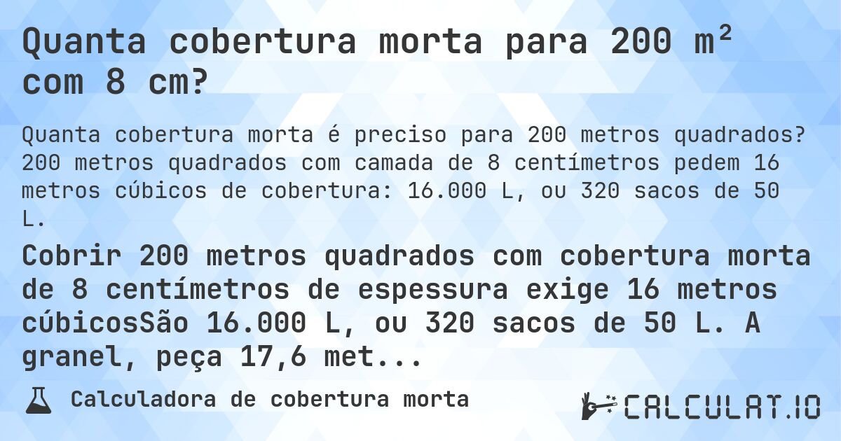 Quanta cobertura morta para 200 m² com 8 cm?. 200 metros quadrados com camada de 8 centímetros pedem 16 metros cúbicos de cobertura: 16.000 L, ou 320 sacos de 50 L.