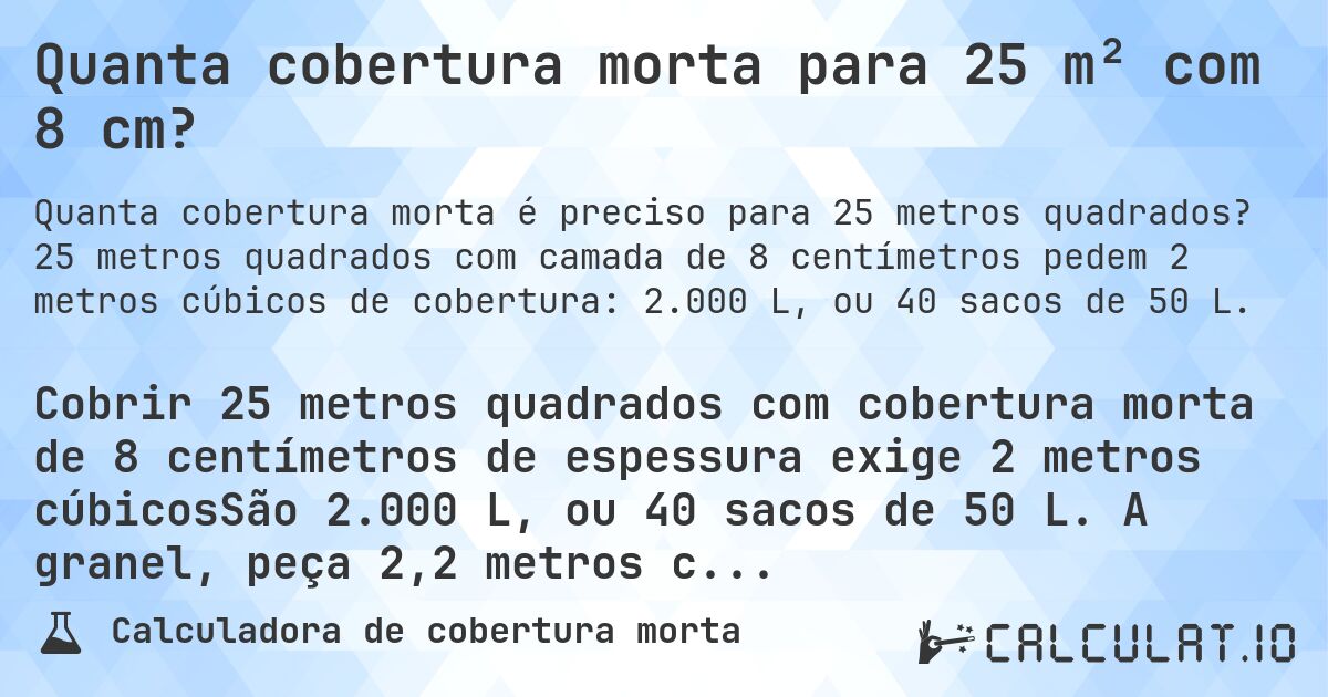Quanta cobertura morta para 25 m² com 8 cm?. 25 metros quadrados com camada de 8 centímetros pedem 2 metros cúbicos de cobertura: 2.000 L, ou 40 sacos de 50 L.