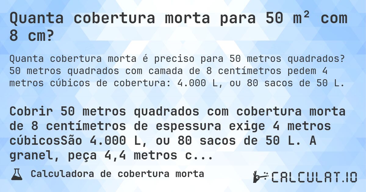 Quanta cobertura morta para 50 m² com 8 cm?. 50 metros quadrados com camada de 8 centímetros pedem 4 metros cúbicos de cobertura: 4.000 L, ou 80 sacos de 50 L.