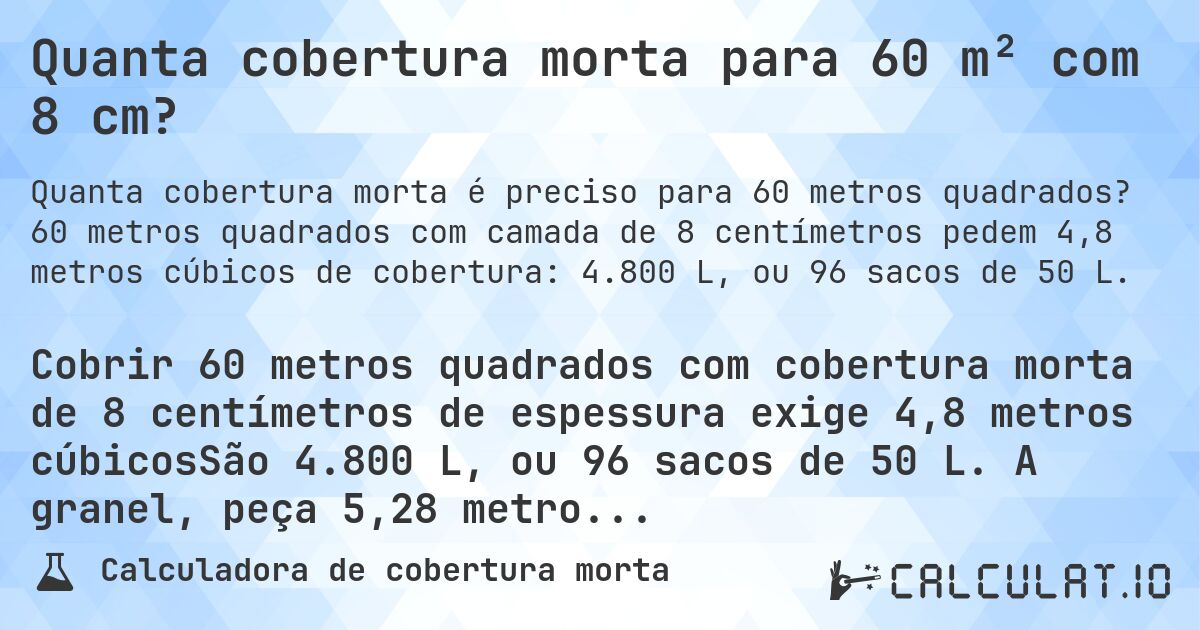 Quanta cobertura morta para 60 m² com 8 cm?. 60 metros quadrados com camada de 8 centímetros pedem 4,8 metros cúbicos de cobertura: 4.800 L, ou 96 sacos de 50 L.
