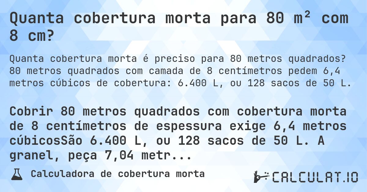 Quanta cobertura morta para 80 m² com 8 cm?. 80 metros quadrados com camada de 8 centímetros pedem 6,4 metros cúbicos de cobertura: 6.400 L, ou 128 sacos de 50 L.