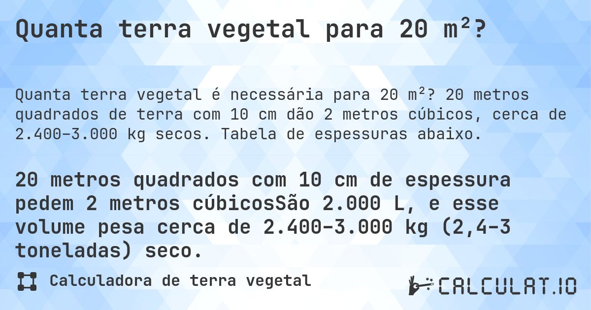 Quanta terra vegetal para 20 m²?. 20 metros quadrados de terra com 10 cm dão 2 metros cúbicos, cerca de 2.400–3.000 kg secos. Tabela de espessuras abaixo.